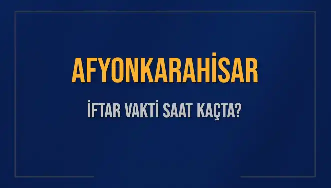 Afyonkarahisar'da İftar Vakti: Bugün Akşam Ezanı Saat Kaçta Okunacak?