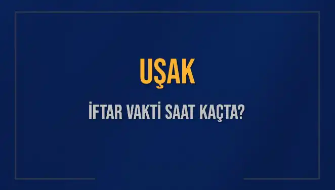 Uşak’ta İftar Saati Ne Zaman? 4 Mart 2025 İftar Vakitleri