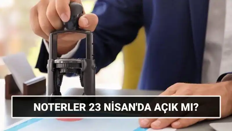 Bugün Noterler Açık mı? 23 Nisan’da Noterlerin Durumu Nasıl?