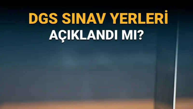 2025 DGS Sınav Yerleri Açıklandı mı? İşte Merak Edilen Detaylar!