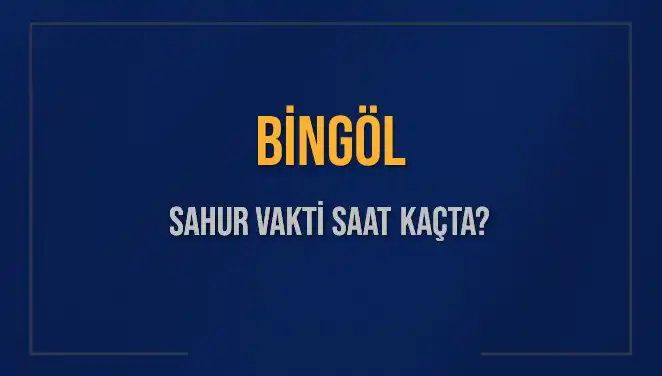 Bingöl'de Sahur Vakti 2025: Güncel Saatler ve İmsak Bilgileri