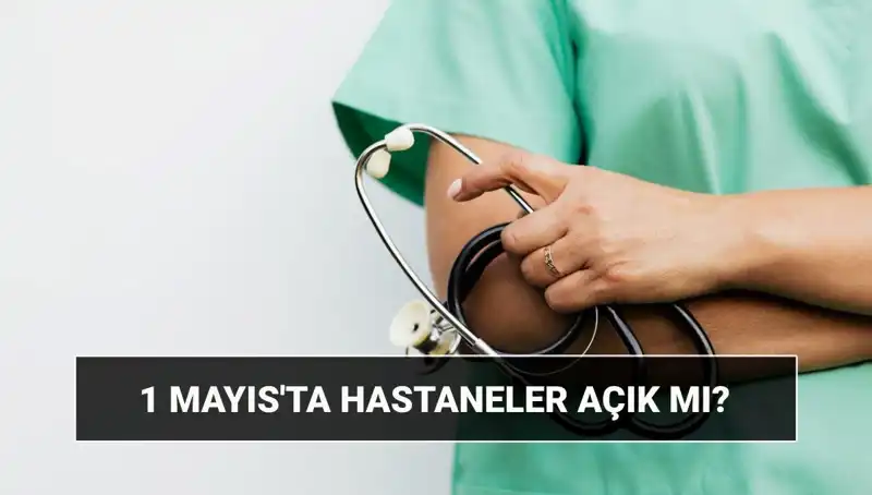 1 Mayıs'ta Hastaneler ve Poliklinikler Açık mı? Özel Durumlar Nelerdir?
