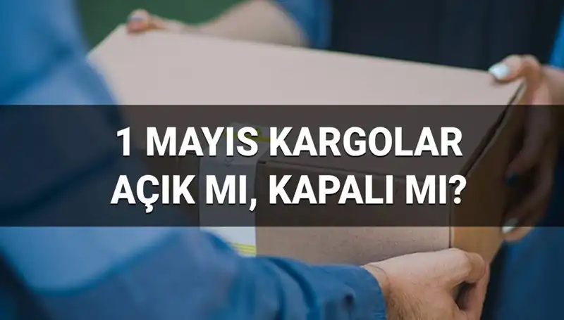 1 Mayıs’ta Kargo Firmalarının Açık Olup Olmadığı Soruları Cevap Buldu
