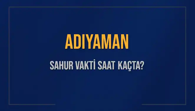 Adıyaman'da Sahur Vakti Ne Zaman? Diyanet'ten Güncel Bilgiler!