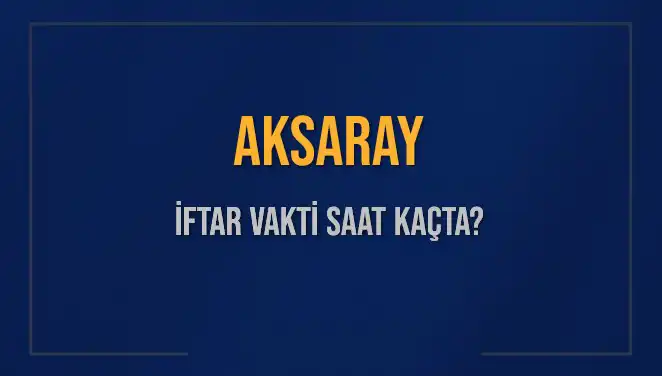 Aksaray’da İftar Vaktine Hanenizle Hazırlanın: Saat Kaçta Okunuyor?