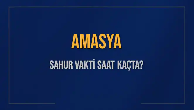 Amasya'da Sahur Vakti: 4 Mart 2025 Tarihinde Saat Kaçta?