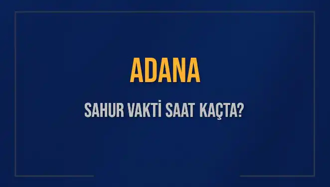 Adana'da Sahur Vakti Rehberi: 4 Mart 2025'te Saat Kaçta?
