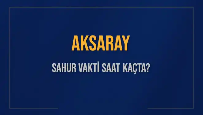 Aksaray'da Sahur Vakti: 2025 İmsak ve Sahur Saatleri Açıklandı