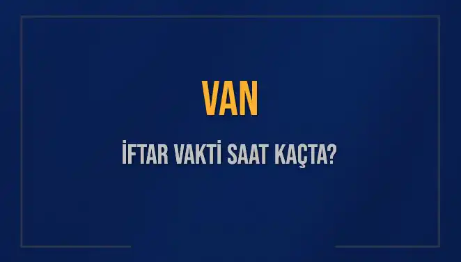 Van İftar Vakti Hakkında Bilmeniz Gereken Her Şey