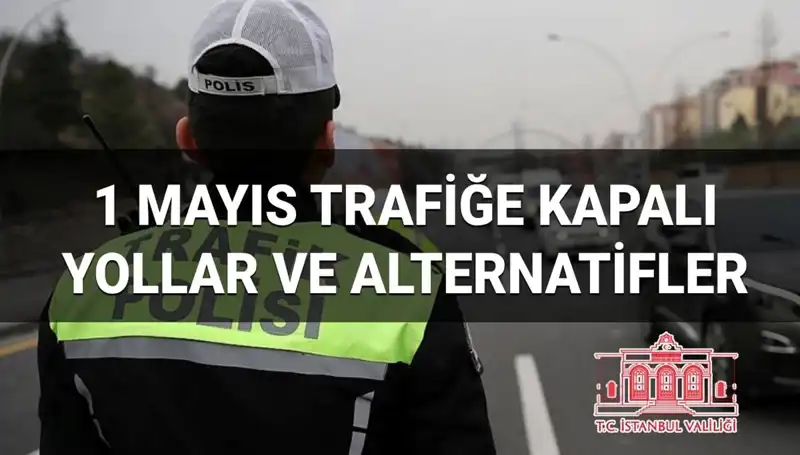 İstanbul’da 1 Mayıs’ta Trafiğe Kapatılacak Yollar ve Alternatif Güzergahlar