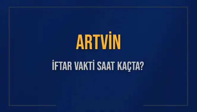 Artvin İftar Vakti: 2025'te Akşam Ezanı Saat Kaçta Okunacak?
