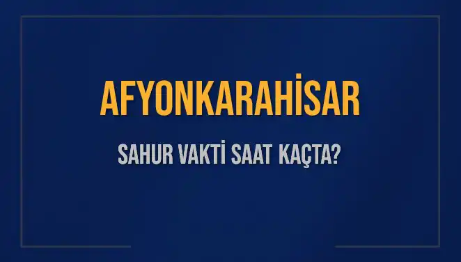 Afyonkarahisar'da Sahur Vakti: 2025 İçin Güncel Bilgiler